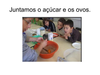 Juntamos o açúcar e os ovos. 