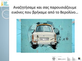 Αναζητήσαμε και σας παρουσιάζουμε
εικόνες που βρήκαμε από το Βερολίνο…
 