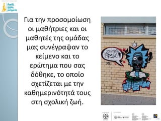 Για την προσομοίωση
οι μαθήτριες και οι
μαθητές της ομάδας
μας συνέγραψαν το
κείμενο και το
ερώτημα που σας
δόθηκε, το οποίο
σχετίζεται με την
καθημερινότητά τους
στη σχολική ζωή.
 