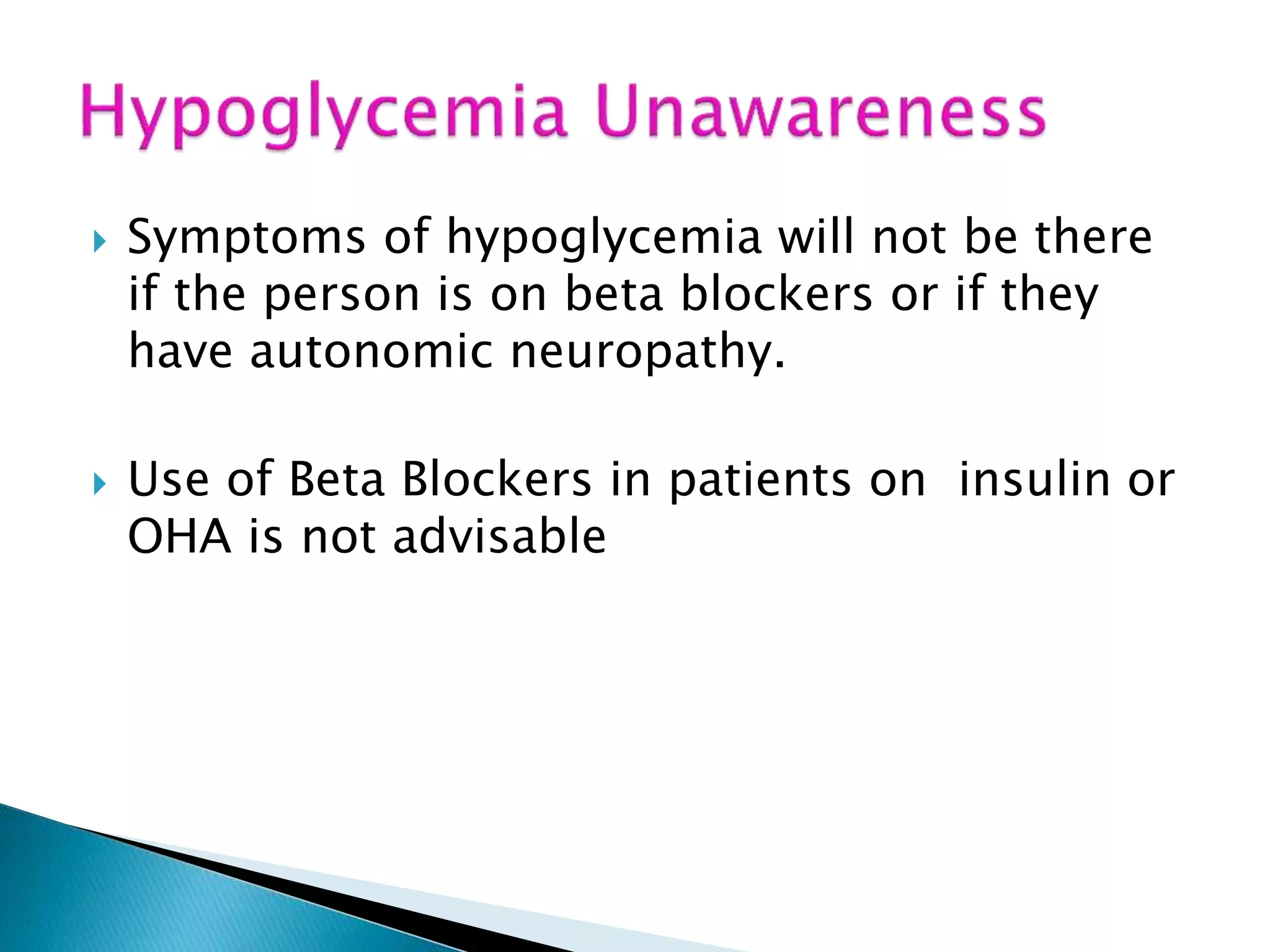  Symptoms of hypoglycemia will not be there
if the person is on beta blockers or if they
have autonomic neuropathy.
 Use of Beta Blockers in patients on insulin or
OHA is not advisable
 