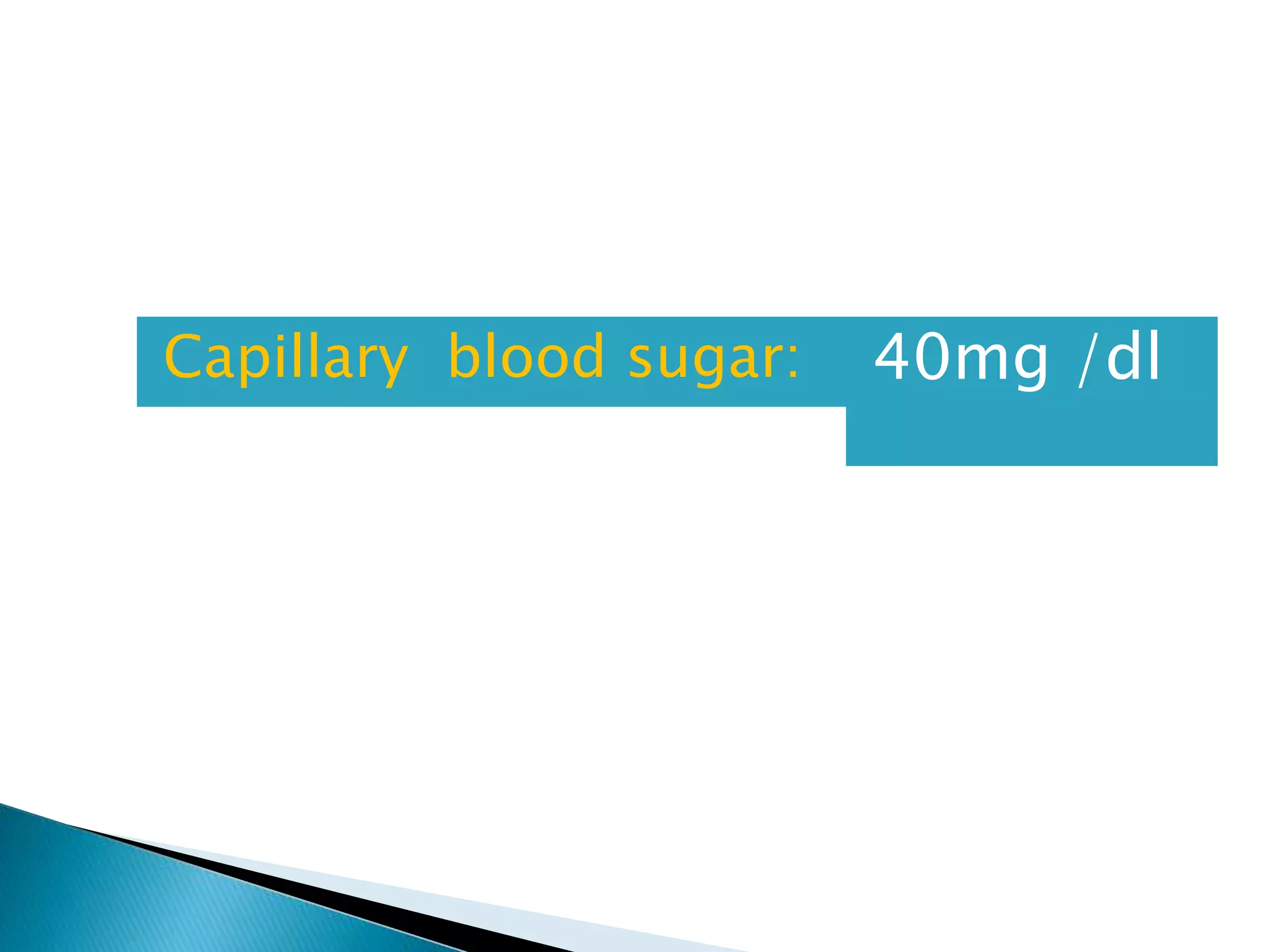 Capillary blood sugar: 40mg /dl
 
