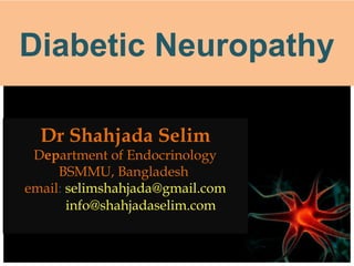 Dr Shahjada Selim
Department of Endocrinology
BSMMU, Bangladesh
email: selimshahjada@gmail.com
info@shahjadaselim.com
Diabetic Neuropathy
 