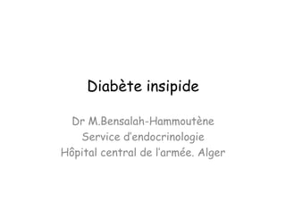 Diabète insipide

  Dr M.Bensalah-Hammoutène
   Service d’endocrinologie
Hôpital central de l’armée. Alger
 