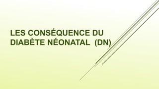 LES CONSÉQUENCE DU
DIABÈTE NÉONATAL (DN)
 