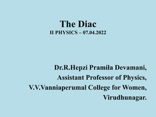 The Diac
II PHYSICS – 07.04.2022
Dr.R.Hepzi Pramila Devamani,
Assistant Professor of Physics,
V.V.Vanniaperumal College for Women,
Virudhunagar.
 