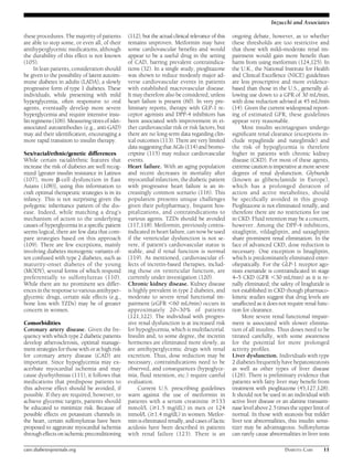 these procedures. The majority of patients 
are able to stop some, or even all, of their 
antihyperglycemic medications, although 
the durability of this effect is not known 
(105). 
In lean patients, consideration should 
be given to the possibility of latent autoim-mune 
diabetes in adults (LADA), a slowly 
progressive form of type 1 diabetes. These 
individuals, while presenting with mild 
hyperglycemia, often responsive to oral 
agents, eventually develop more severe 
hyperglycemia and require intensive insu-lin 
regimens (106).Measuring titres of islet-associated 
autoantibodies (e.g., anti-GAD) 
may aid their identification, encouraging a 
more rapid transition to insulin therapy. 
Sex/racial/ethnic/genetic differences 
While certain racial/ethnic features that 
increase the risk of diabetes are well recog-nized 
[greater insulin resistance in Latinos 
(107), more b-cell dysfunction in East 
Asians (108)], using this information to 
craft optimal therapeutic strategies is in its 
infancy. This is not surprising given the 
polygenic inheritance pattern of the dis-ease. 
Indeed, while matching a drug’s 
mechanism of action to the underlying 
causes of hyperglycemia in a specific patient 
seems logical, there are few data that com-pare 
strategies based on this approach 
(109). There are few exceptions, mainly 
involving diabetes monogenic variants of-ten 
confused with type 2 diabetes, such as 
maturity-onset diabetes of the young 
(MODY), several forms of which respond 
preferentially to sulfonylureas (110). 
While there are no prominent sex differ-ences 
in the response to various antihyper-glycemic 
drugs, certain side effects (e.g., 
bone loss with TZDs) may be of greater 
concern in women. 
Comorbidities 
Coronary artery disease. Given the fre-quency 
with which type 2 diabetic patients 
develop atherosclerosis, optimal manage-ment 
strategies for those with or at high risk 
for coronary artery disease (CAD) are 
important. Since hypoglycemia may ex-acerbate 
myocardial ischemia and may 
cause dysrhythmias (111), it follows that 
medications that predispose patients to 
this adverse effect should be avoided, if 
possible. If they are required, however, to 
achieve glycemic targets, patients should 
be educated to minimize risk. Because of 
possible effects on potassium channels in 
the heart, certain sulfonylureas have been 
proposed to aggravate myocardial ischemia 
through effects on ischemic preconditioning 
(112), but the actual clinical relevance of this 
remains unproven. Metformin may have 
some cardiovascular benefits and would 
appear to be a useful drug in the setting 
of CAD, barring prevalent contraindica-tions 
(32). In a single study, pioglitazone 
was shown to reduce modestly major ad-verse 
cardiovascular events in patients 
with established macrovascular disease. 
It may therefore also be considered, unless 
heart failure is present (60). In very pre-liminary 
reports, therapy with GLP-1 re-ceptor 
agonists and DPP-4 inhibitors has 
been associated with improvement in ei-ther 
cardiovascular risk or risk factors, but 
there are no long-term data regarding clin-ical 
outcomes (113). There are very limited 
data suggesting that AGIs (114) and bromo-criptine 
(115) may reduce cardiovascular 
events. 
Heart failure. With an aging population 
and recent decreases in mortality after 
myocardial infarction, the diabetic patient 
with progressive heart failure is an in-creasingly 
common scenario (116). This 
population presents unique challenges 
given their polypharmacy, frequent hos-pitalizations, 
and contraindications to 
various agents. TZDs should be avoided 
(117,118).Metformin, previously contra-indicated 
in heart failure, can nowbe used 
if the ventricular dysfunction is not se-vere, 
if patient’s cardiovascular status is 
stable, and if renal function is normal 
(119). As mentioned, cardiovascular ef-fects 
of incretin-based therapies, includ-ing 
those on ventricular function, are 
currently under investigation (120). 
Chronic kidney disease. Kidney disease 
is highly prevalent in type 2 diabetes, and 
moderate to severe renal functional im-pairment 
(eGFR ,60 mL/min) occurs in 
approximately 20–30% of patients 
(121,122). The individual with progres-sive 
renal dysfunction is at increased risk 
for hypoglycemia, which is multifactorial. 
Insulin and, to some degree, the incretin 
hormones are eliminated more slowly, as 
are antihyperglycemic drugs with renal 
excretion. Thus, dose reduction may be 
necessary, contraindications need to be 
observed, and consequences (hypoglyce-mia, 
fluid retention, etc.) require careful 
evaluation. 
Current U.S. prescribing guidelines 
warn against the use of metformin in 
patients with a serum creatinine $133 
mmol/L ($1.5 mg/dL) in men or 124 
mmol/L ($1.4 mg/dL) in women. Metfor-min 
is eliminated renally, and cases of lactic 
acidosis have been described in patients 
with renal failure (123). There is an 
Inzucchi and Associates 
ongoing debate, however, as to whether 
these thresholds are too restrictive and 
that those with mild–moderate renal im-pairment 
would gain more benefit than 
harm from using metformin (124,125). In 
the U.K., the National Institute for Health 
and Clinical Excellence (NICE) guidelines 
are less proscriptive and more evidence-based 
than those in the U.S., generally al-lowing 
use down to a GFR of 30 mL/min, 
with dose reduction advised at 45 mL/min 
(14). Given the current widespread report-ing 
of estimated GFR, these guidelines 
appear very reasonable. 
Most insulin secretagogues undergo 
significant renal clearance (exceptions in-clude 
repaglinide and nateglinide) and 
the risk of hypoglycemia is therefore 
higher in patients with chronic kidney 
disease (CKD). For most of these agents, 
extreme caution is imperative at more severe 
degrees of renal dysfunction. Glyburide 
(known as glibenclamide in Europe), 
which has a prolonged duration of 
action and active metabolites, should 
be specifically avoided in this group. 
Pioglitazone is not eliminated renally, and 
therefore there are no restrictions for use 
in CKD. Fluid retention may be a concern, 
however. Among the DPP-4 inhibitors, 
sitagliptin, vildagliptin, and saxagliptin 
share prominent renal elimination. In the 
face of advanced CKD, dose reduction is 
necessary. One exception is linagliptin, 
which is predominantly eliminated enter-ohepatically. 
For the GLP-1 receptor ago-nists 
exenatide is contraindicated in stage 
4–5 CKD (GFR ,30 mL/min) as it is re-nally 
eliminated; the safety of liraglutide is 
not established in CKD though pharmaco-kinetic 
studies suggest that drug levels are 
unaffected as it does not require renal func-tion 
for clearance. 
More severe renal functional impair-ment 
is associated with slower elimina-tion 
of all insulins. Thus doses need to be 
titrated carefully, with some awareness 
for the potential for more prolonged 
activity profiles. 
Liver dysfunction. Individuals with type 
2 diabetes frequently have hepatosteatosis 
as well as other types of liver disease 
(126). There is preliminary evidence that 
patients with fatty liver may benefit from 
treatment with pioglitazone (45,127,128). 
It should not be used in an individual with 
active liver disease or an alanine transami-nase 
level above 2.5 times the upper limit of 
normal. In those with steatosis but milder 
liver test abnormalities, this insulin sensi-tizer 
may be advantageous. Sulfonylureas 
can rarely cause abnormalities in liver tests 
care.diabetesjournals.org DIABETES CARE 11 
 