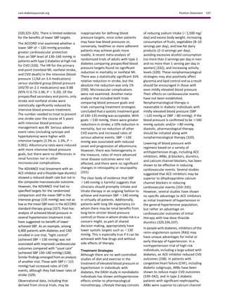 (320,323–325). There is limited evidence
for the beneﬁts of lower SBP targets.
The ACCORD trial examined whether a
lower SBP of ,120 mmHg provides
greater cardiovascular protection
than an SBP level of 130–140 mmHg in
patients with type 2 diabetes at high risk
for CVD (326). The HR for the primary
end point (nonfatal MI, nonfatal stroke,
and CVD death) in the intensive (blood
pressure 11/64 on 3.4 medications)
versus standard group (blood pressure
143/70 on 2.1 medications) was 0.88
(95% CI 0.73–1.06; P 5 0.20). Of the
prespeciﬁed secondary end points, only
stroke and nonfatal stroke were
statistically signiﬁcantly reduced by
intensive blood pressure treatment.
The number needed to treat to prevent
one stroke over the course of 5 years
with intensive blood pressure
management was 89. Serious adverse
event rates (including syncope and
hyperkalemia) were higher with
intensive targets (3.3% vs. 1.3%; P 5
0.001). Albuminuria rates were reduced
with more intensive blood pressure
goals, but there were no differences in
renal function nor in other
microvascular complications.
The ADVANCE trial (treatment with an
ACE inhibitor and a thiazide-type diuretic)
showed a reduced death rate but not in
the composite macrovascular outcome.
However, the ADVANCE trial had no
speciﬁed targets for the randomized
comparison and the mean SBP in the
intensive group (135 mmHg) was not as
low as the mean SBP even in the ACCORD
standard-therapy group (327). Post hoc
analysis of achieved blood pressure in
several hypertension treatment trials
have suggested no beneﬁt of lower
achieved SBP. As an example, among
6,400 patients with diabetes and CAD
enrolled in one trial, “tight control”
(achieved SBP ,130 mmHg) was not
associated with improved cardiovascular
outcomes compared with “usual care”
(achieved SBP 130–140 mmHg) (328).
Similar ﬁndings emerged from an analysis
of another trial. Those with SBP (,115
mmHg) had increased rates of CVD
events, although they had lower rates of
stroke (329).
Observational data, including that
derived from clinical trials, may be
inappropriate for deﬁning blood
pressure targets, since sicker patients
may have low blood pressures or,
conversely, healthier or more adherent
patients may achieve goals more
readily. A recent meta-analysis of
randomized trials of adults with type 2
diabetes comparing prespeciﬁed blood
pressure targets found no signiﬁcant
reduction in mortality or nonfatal MI.
There was a statistically signiﬁcant 35%
relative reduction in stroke, but the
absolute risk reduction was only 1%
(330). Microvascular complications
were not examined. Another meta-
analysis that included both trials
comparing blood pressure goals and
trials comparing treatment strategies
concluded that a systolic treatment goal
of 130–135 mmHg was acceptable. With
goals ,130 mmHg, there were greater
reductions in stroke, a 10% reduction in
mortality, but no reduction of other
CVD events and increased rates of
serious adverse events. SBP ,130
mmHg was associated with reduced
onset and progression of albuminuria.
However, there was heterogeneity in
the measure, rates of more advanced
renal disease outcomes were not
affected, and there were no signiﬁcant
changes in retinopathy or neuropathy
(331).
The clear body of evidence that SBP
.140 mmHg is harmful suggests that
clinicians should promptly initiate and
titrate therapy in an ongoing fashion to
achieve and maintain SBP ,140 mmHg
in virtually all patients. Additionally,
patients with long life expectancy (in
whom there may be renal beneﬁts from
long-term stricter blood pressure
control) or those in whom stroke risk is a
concern might, as part of shared
decision making, appropriately have
lower systolic targets such as ,130
mmHg. This is especially true if it can be
achieved with few drugs and without
side effects of therapy.
Treatment Strategies
Although there are no well-controlled
studies of diet and exercise in the
treatment of elevated blood pressure or
hypertension in individuals with
diabetes, the DASH study in nondiabetic
individuals has shown antihypertensive
effects similar to pharmacological
monotherapy. Lifestyle therapy consists
of reducing sodium intake (,1,500 mg/
day) and excess body weight; increasing
consumption of fruits, vegetables (8–10
servings per day), and low-fat dairy
products (2–3 servings per day);
avoiding excessive alcohol consumption
(no more than 2 servings per day in men
and no more than 1 serving per day in
women) (332); and increasing activity
levels (320). These nonpharmacological
strategies may also positively affect
glycemia and lipid control and as a result
should be encouraged in those with
even mildly elevated blood pressure.
Their effects on cardiovascular events
have not been established.
Nonpharmacological therapy is
reasonable in diabetic individuals with
mildly elevated blood pressure (SBP
.120 mmHg or DBP .80 mmHg). If the
blood pressure is conﬁrmed to be $140
mmHg systolic and/or $80 mmHg
diastolic, pharmacological therapy
should be initiated along with
nonpharmacological therapy (320).
Lowering of blood pressure with
regimens based on a variety of
antihypertensive drugs, including ACE
inhibitors, ARBs, b-blockers, diuretics,
and calcium channel blockers, has been
shown to be effective in reducing
cardiovascular events. Several studies
suggested that ACE inhibitors may be
superior to dihydropyridine calcium
channel blockers in reducing
cardiovascular events (333–335).
However, several studies have shown
no speciﬁc advantage to ACE inhibitors
as initial treatment of hypertension in
the general hypertensive population,
but rather an advantage on
cardiovascular outcomes of initial
therapy with low-dose thiazide
diuretics (320,336,337).
In people with diabetes, inhibitors of the
renin-angiotensin system (RAS) may
have unique advantages for initial or
early therapy of hypertension. In a
nonhypertension trial of high-risk
individuals, including a large subset with
diabetes, an ACE inhibitor reduced CVD
outcomes (338). In patients with
congestive heart failure (CHF), including
diabetic subgroups, ARBs have been
shown to reduce major CVD outcomes
(339–342), and in type 2 diabetic
patients with signiﬁcant nephropathy,
ARBs were superior to calcium channel
care.diabetesjournals.org Position Statement S37
 