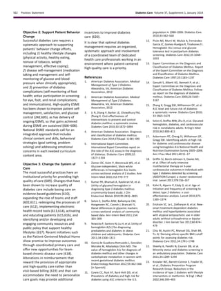 Objective 2: Support Patient Behavior
Change
Successful diabetes care requires a
systematic approach to supporting
patients’ behavior change efforts,
including 1) healthy lifestyle changes
(physical activity, healthy eating,
nonuse of tobacco, weight
management, effective coping);
2) disease self-management (medication
taking and management and self-
monitoring of glucose and blood
pressure when clinically appropriate);
and 3) prevention of diabetes
complications (self-monitoring of foot
health; active participation in screening
for eye, foot, and renal complications;
and immunizations). High-quality DSME
has been shown to improve patient self-
management, satisfaction, and glucose
control (242,605), as has delivery of
ongoing DSMS, so that gains achieved
during DSME are sustained (606–608).
National DSME standards call for an
integrated approach that includes
clinical content and skills, behavioral
strategies (goal setting, problem
solving) and addressing emotional
concerns in each needed curriculum
content area.
Objective 3: Change the System of
Care
The most successful practices have an
institutional priority for providing high
quality of care (609). Changes that have
been shown to increase quality of
diabetes care include basing care on
evidence-based guidelines (610),
expanding the role of teams and staff
(602,611), redesigning the processes of
care (612), implementing electronic
health record tools (613,614), activating
and educating patients (615,616), and
identifying and/or developing and
engaging community resources and
public policy that support healthy
lifestyles (617). Recent initiatives such
as the Patient-Centered Medical Home
show promise to improve outcomes
through coordinated primary care and
offer new opportunities for team-
based chronic disease care (618).
Alterations in reimbursement that
reward the provision of appropriate
and high-quality care rather than
visit-based billing (619) and that can
accommodate the need to personalize
care goals may provide additional
incentives to improve diabetes
care (620).
It is clear that optimal diabetes
management requires an organized,
systematic approach and involvement
of a coordinated team of dedicated
health care professionals working in an
environment where patient-centered
high-quality care is a priority.
References
1. American Diabetes Association. Medical
Management of Type 1 Diabetes.
Alexandria, VA, American Diabetes
Association, 2012
2. American Diabetes Association. Medical
Management of Type 2 Diabetes.
Alexandria, VA, American Diabetes
Association, 2012
3. Li R, Zhang P, Barker LE, Chowdhury FM,
Zhang X. Cost-effectiveness of
interventions to prevent and control
diabetes mellitus: a systematic review.
Diabetes Care 2010;33:1872–1894
4. American Diabetes Association. Diagnosis
and classiﬁcation of diabetes mellitus.
Diabetes Care 2014;37(Suppl. 1):S81–S90
5. International Expert Committee.
International Expert Committee report on
the role of the A1C assay in the diagnosis
of diabetes. Diabetes Care 2009;32:
1327–1334
6. Ziemer DC, Kolm P, Weintraub WS, et al.
Glucose-independent, black-white
differences in hemoglobin A1c levels:
a cross-sectional analysis of 2 studies. Ann
Intern Med 2010;152:770–777
7. Kumar PR, Bhansali A, Ravikiran M, et al.
Utility of glycated hemoglobin in
diagnosing type 2 diabetes mellitus:
a community-based study. J Clin
Endocrinol Metab 2010;95:2832–2835
8. Selvin E, Steffes MW, Ballantyne CM,
Hoogeveen RC, Coresh J, Brancati FL.
Racial differences in glycemic markers:
a cross-sectional analysis of community-
based data. Ann Intern Med 2011;154:
303–309
9. Nowicka P, Santoro N, Liu H, et al. Utility of
hemoglobin A(1c) for diagnosing
prediabetes and diabetes in obese
children and adolescents. Diabetes Care
2011;34:1306–1311
10. Garc´ıa de Guadiana Romualdo L, Gonz´alez
Morales M, Albaladejo Ot´on MD. The
value of hemoglobin A1c for diagnosis of
diabetes mellitus and other changes in
carbohydrate metabolism in women with
recent gestational diabetes mellitus.
Endocrinology Nutrition 2012;59:362–366
[in Spanish]
11. Cowie CC, Rust KF, Byrd-Holt DD, et al.
Prevalence of diabetes and high risk for
diabetes using A1C criteria in the U.S.
population in 1988–2006. Diabetes Care
2010;33:562–568
12. Pic´on MJ, Murri M, Mu~noz A, Fern´andez-
Garc´ıa JC, Gomez-Huelgas R, Tinahones FJ.
Hemoglobin A1c versus oral glucose
tolerance test in postpartum diabetes
screening. Diabetes Care 2012;35:1648–
1653
13. Expert Committee on the Diagnosis and
Classiﬁcation of Diabetes Mellitus. Report
of the Expert Committee on the Diagnosis
and Classiﬁcation of Diabetes Mellitus.
Diabetes Care 1997;20:1183–1197
14. Genuth S, Alberti KG, Bennett P, et al.;
Expert Committee on the Diagnosis and
Classiﬁcation of Diabetes Mellitus. Follow-
up report on the diagnosis of diabetes
mellitus. Diabetes Care 2003;26:3160–
3167
15. Zhang X, Gregg EW, Williamson DF, et al.
A1C level and future risk of diabetes:
a systematic review. Diabetes Care 2010;
33:1665–1673
16. Selvin E, Steffes MW, Zhu H, et al. Glycated
hemoglobin, diabetes, and cardiovascular
risk in nondiabetic adults. N Engl J Med
2010;362:800–811
17. Ackermann RT, Cheng YJ, Williamson DF,
Gregg EW. Identifying adults at high risk
for diabetes and cardiovascular disease
using hemoglobin A1c National Health and
Nutrition Examination Survey 2005–2006.
Am J Prev Med 2011;40:11–17
18. Grifﬁn SJ, Borch-Johnsen K, Davies MJ,
et al. Effect of early intensive
multifactorial therapy on 5-year
cardiovascular outcomes in individuals with
type 2 diabetes detected by screening
(ADDITION-Europe): a cluster-randomised
trial. Lancet 2011;378:156–167
19. Kahn R, Alperin P, Eddy D, et al. Age at
initiation and frequency of screening to
detect type 2 diabetes: a cost-
effectiveness analysis. Lancet 2010;375:
1365–1374
20. Erickson SC, Le L, Zakharyan A, et al. New-
onset treatment-dependent diabetes
mellitus and hyperlipidemia associated
with atypical antipsychotic use in older
adults without schizophrenia or bipolar
disorder. J Am Geriatr Soc 2012;60:474–
479
21. Chiu M, Austin PC, Manuel DG, Shah BR,
Tu JV. Deriving ethnic-speciﬁc BMI cutoff
points for assessing diabetes risk.
Diabetes Care 2011;34:1741–1748
22. Sheehy A, Pandhi N, Coursin DB, et al.
Minority status and diabetes screening in
an ambulatory population. Diabetes Care
2011;34:1289–1294
23. Knowler WC, Barrett-Connor E, Fowler SE,
et al.; Diabetes Prevention Program
Research Group. Reduction in the
incidence of type 2 diabetes with lifestyle
intervention or metformin. N Engl J Med
2002;346:393–403
S62 Position Statement Diabetes Care Volume 37, Supplement 1, January 2014
 