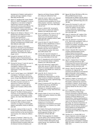 development of diabetic nephropathy in
patients with type 2 diabetes. N Engl J
Med 2001;345:870–878
423. Pepine CJ, Handberg EM, Cooper-DeHoff
RM, et al.; INVEST Investigators. A calcium
antagonist vs a non-calcium antagonist
hypertension treatment strategy for
patients with coronary artery disease. The
International Verapamil-Trandolapril
Study (INVEST): a randomized controlled
trial. JAMA 2003;290:2805–2816
424. Mogensen CE, Neldam S, Tikkanen I, et al.
Randomised controlled trial of dual
blockade of renin-angiotensin system in
patients with hypertension,
microalbuminuria, and non-insulin
dependent diabetes: the candesartan and
lisinopril microalbuminuria (CALM) study.
BMJ 2000;321:1440–1444
425. Schjoedt KJ, Jacobsen P, Rossing K,
Boomsma F, Parving HH. Dual blockade of
the renin-angiotensin-aldosterone system
in diabetic nephropathy: the role of
aldosterone. Horm Metab Res 2005;37
(Suppl. 1):4–8
426. Schjoedt KJ, Rossing K, Juhl TR, et al.
Beneﬁcial impact of spironolactone in
diabetic nephropathy. Kidney Int 2005;68:
2829–2836
427. Parving HH, Persson F, Lewis JB, Lewis EJ,
Hollenberg NK; AVOID Study
Investigators. Aliskiren combined with
losartan in type 2 diabetes and
nephropathy. N Engl J Med 2008;358:
2433–2446
428. Yusuf S, Teo KK, Pogue J, et al.; ONTARGET
Investigators. Telmisartan, ramipril, or
both in patients at high risk for vascular
events. N Engl J Med 2008;358:1547–1559
429. Pijls LT, de Vries H, Donker AJ, van Eijk JT.
The effect of protein restriction on
albuminuria in patients with type 2
diabetes mellitus: a randomized trial.
Nephrol Dial Transplant 1999;14:1445–
1453
430. Pedrini MT, Levey AS, Lau J, Chalmers TC,
Wang PH. The effect of dietary protein
restriction on the progression of diabetic
and nondiabetic renal diseases: a meta-
analysis. Ann Intern Med 1996;124:627–
632
431. Hansen HP, Tauber-Lassen E, Jensen BR,
Parving HH. Effect of dietary protein
restriction on prognosis in patients with
diabetic nephropathy. Kidney Int 2002;62:
220–228
432. Kasiske BL, Lakatua JD, Ma JZ, Louis TA.
A meta-analysis of the effects of dietary
protein restriction on the rate of decline in
renal function. Am J Kidney Dis 1998;31:
954–961
433. Eknoyan G, Hostetter T, Bakris GL, et al.
Proteinuria and other markers of chronic
kidney disease: a position statement of
the National Kidney Foundation (NKF) and
the National Institute of Diabetes and
Digestive and Kidney Diseases (NIDDK).
Am J Kidney Dis 2003;42:617–622
434. Levey AS, Coresh J, Balk E, et al.; National
Kidney Foundation. National Kidney
Foundation practice guidelines for chronic
kidney disease: evaluation, classiﬁcation,
and stratiﬁcation. Ann Intern Med 2003;
139:137–147
435. Kramer H, Molitch ME. Screening for
kidney disease in adults with diabetes.
Diabetes Care 2005;28:1813–1816
436. Kramer HJ, Nguyen QD, Curhan G, Hsu CY.
Renal insufﬁciency in the absence of
albuminuria and retinopathy among
adults with type 2 diabetes mellitus. JAMA
2003;289:3273–3277
437. Levey AS, Bosch JP, Lewis JB, Greene T,
Rogers N, Roth D; Modiﬁcation of Diet in
Renal Disease Study Group. A more
accurate method to estimate glomerular
ﬁltration rate from serum creatinine:
a new prediction equation. Ann Intern
Med 1999;130:461–470
438. Levinsky NG. Specialist evaluation in
chronic kidney disease: too little, too late.
Ann Intern Med 2002;137:542–543
439. Klein R. Hyperglycemia and microvascular
and macrovascular disease in diabetes.
Diabetes Care 1995;18:258–268
440. Estacio RO, McFarling E, Biggerstaff S,
Jeffers BW, Johnson D, Schrier RW. Overt
albuminuria predicts diabetic retinopathy
in Hispanics with NIDDM. Am J Kidney Dis
1998;31:947–953
441. Leske MC, Wu SY, Hennis A, et al.;
Barbados Eye Study Group.
Hyperglycemia, blood pressure, and the
9-year incidence of diabetic retinopathy:
the Barbados Eye Studies. Ophthalmology
2005;112:799–805
442. Chew EY, Ambrosius WT, Davis MD, et al.;
ACCORD Study Group; ACCORD Eye
Study Group. Effects of medical
therapies on retinopathy progression in
type 2 diabetes. N Engl J Med 2010;363:
233–244
443. Fong DS, Aiello LP, Ferris FL 3rd, Klein R.
Diabetic retinopathy. Diabetes Care 2004;
27:2540–2553
444. Diabetes Control and Complications
Trial Research Group. Effect of
pregnancy on microvascular
complications in the diabetes control and
complications trial. Diabetes Care 2000;
23:1084–1091
445. The Diabetic Retinopathy Study Research
Group. Preliminary report on effects of
photocoagulation therapy. Am J
Ophthalmol 1976;81:383–396
446. ETDRS. Photocoagulation for diabetic
macular edema. Early Treatment Diabetic
Retinopathy Study report number 1. Early
Treatment Diabetic Retinopathy Study
research group. Arch Ophthalmol 1985;
103:1796–1806
447. Nguyen QD, Brown DM, Marcus DM, et al.;
RISE and RIDE Research Group.
Ranibizumab for diabetic macular edema:
results from 2 phase III randomized trials:
RISE and RIDE. Ophthalmology 2012;119:
789–801
448. Pearson PA, Comstock TL, Ip M, et al.
Fluocinolone acetonide intravitreal
implant for diabetic macular edema:
a 3-year multicenter, randomized,
controlled clinical trial. Ophthalmology
2011;118:1580–1587
449. Chew EY, Ambrosius WT. Update of the
ACCORD Eye Study. N Engl J Med 2011;
364:188–189
450. Keech AC, Mitchell P, Summanen PA,
et al.; FIELD study investigators. Effect of
fenoﬁbrate on the need for laser
treatment for diabetic retinopathy (FIELD
study): a randomised controlled trial.
Lancet 2007;370:1687–1697
451. Hooper P, Boucher MC, Cruess A, et al.
Canadian Ophthalmological Society
evidence-based clinical practice
guidelines for the management of diabetic
retinopathy. Can J Ophthalmol 2012;47
(Suppl.):S1–S30, S31–S54
452. Agardh E, Tababat-Khani P. Adopting
3-year screening intervals for sight-
threatening retinal vascular lesions in type
2 diabetic subjects without retinopathy.
Diabetes Care 2011;34:1318–1319
453. Ahmed J, Ward TP, Bursell SE, Aiello LM,
Cavallerano JD, Vigersky RA. The
sensitivity and speciﬁcity of nonmydriatic
digital stereoscopic retinal imaging in
detecting diabetic retinopathy. Diabetes
Care 2006;29:2205–2209
454. Spallone V, Ziegler D, Freeman R, et al.;
Toronto Consensus Panel on Diabetic
Neuropathy. Cardiovascular autonomic
neuropathy in diabetes: clinical impact,
assessment, diagnosis, and management.
Diabetes Metab Res Rev 2011;27:639–
653
455. Bril V, England J, Franklin GM, et al.;
American Academy of Neurology;
American Association of Neuromuscular
and Electrodiagnostic Medicine; American
Academy of Physical Medicine and
Rehabilitation. Evidence-based guideline:
treatment of painful diabetic neuropathy:
report of the American Academy of
Neurology, the American Association of
Neuromuscular and Electrodiagnostic
Medicine, and the American Academy of
Physical Medicine and Rehabilitation
[published correction appears in
Neurology 2011;77:603]. Neurology 2011;
76:1758–1765
456. Pop-Busui R, Lu J, Brooks MM, et al.
Impact of glycemic control strategies on
the progression of diabetic peripheral
neuropathy in the Bypass Angioplasty
Revascularization Investigation 2 Diabetes
(BARI 2D) cohort. Diabetes Care 2013;36:
3208–3215
care.diabetesjournals.org Position Statement S75
 