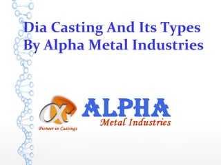 Dia Casting And Its Types
By Alpha Metal Industries
 