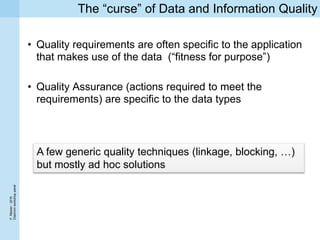 P.Missier-2016
Diachronworkshoppanel
The “curse” of Data and Information Quality
• Quality requirements are often specific to the application
that makes use of the data (“fitness for purpose”)
• Quality Assurance (actions required to meet the
requirements) are specific to the data types
A few generic quality techniques (linkage, blocking, …)
but mostly ad hoc solutions
 