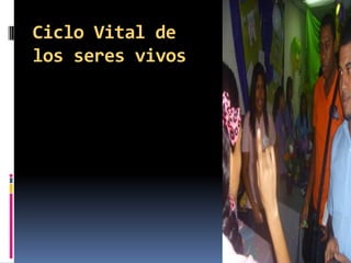 Ciclo Vital de
los seres vivos