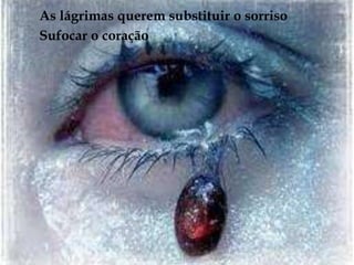 As lágrimas querem substituir o sorrisoSufocar o coração