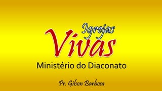 Ministério do Diaconato
Pr. Gilson Barbosa
 