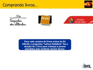 Para cada compra de livros acima de R$ 100,00, o programa “Leitura Solidária” faz a doação de 1 livro para crianças e jovens atendidos pelo Instituto Ayrton Senna. Comprando livros… 