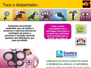 Campanha de proteção ambiental, que vai ajudar a preservar a natureza através da reciclagem de pneus e promover a inclusão social de pessoas com deficiência, por meio da AVAPE. Toda a verba arrecadada com a reciclagem dos pneus e a venda das camisetas será revertida para a AVAPE, por meio do Instituto Via Viva. Toca o despertador… 