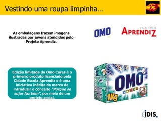 Edição limitada do Omo Cores é o primeiro produto licenciado pela Cidade Escola Aprendiz e é uma iniciativa inédita da marca de introduzir o conceito  “Porque se sujar faz bem”,  por meio de um projeto social. As embalagens trazem imagens ilustradas por jovens atendidos pelo Projeto Aprendiz. Vestindo uma roupa limpinha… 