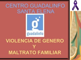 CENTRO GUADALINFO
SANTA ELENA
VIOLENCIA DE GENERO
Y
MALTRATO FAMILIAR
 