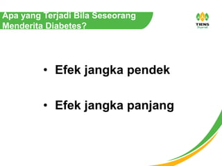 Apa yang Terjadi Bila Seseorang
Menderita Diabetes?
• Efek jangka pendek
• Efek jangka panjang
 