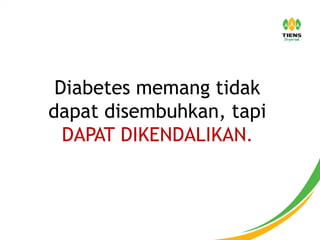Diabetes memang tidak
dapat disembuhkan, tapi
DAPAT DIKENDALIKAN.
 