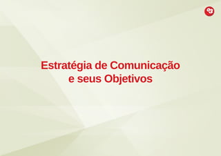 Estratégia de Comunicação
e seus Objetivos

 