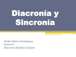 Diacronía y
Sincronía
Seidee Dairen Domínguez
Guerrero
Macarena Martínez Linares

 