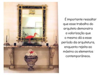 É importante ressaltar
que esse trabalho do
arquiteto demonstra
a valorização que
o mesmo dá a esse
período da arquitetura,
enquanto rejeita ao
máximo os elementos
contemporâneos.
 
