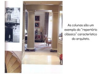 As colunas são um
exemplo do “repertório
clássico” característico
do arquiteto.
 