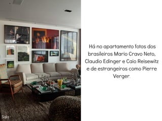 Há no apartamento fotos dos
brasileiros Mario Cravo Neto,
Claudio Edinger e Caio Reisewitz
e de estrangeiros como Pierre
Verger.
Sala
 