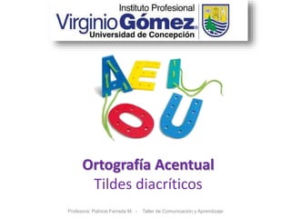 Ortografía Acentual
Tildes diacríticos
Profesora: Patricia Ferrada M. - Taller de Comunicación y Aprendizaje
 