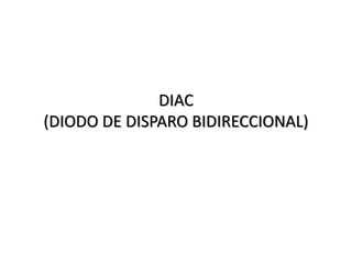 DIAC
(DIODO DE DISPARO BIDIRECCIONAL)
 