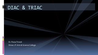 Dr. ParasTrivedi
Shree J.P.Arts & Science College
DIAC & TRIAC
 
