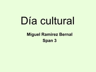 Día cultural
 Miguel Ramirez Bernal
        Span 3
 