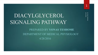 DIACYLGLYCEROL
SIGNALING PATHWAY
PREPARED BY YONAS TESHOME
DEPARTMENT OF MEDICAL PHYSIOLOGY
4/28/2016
6/21/2016
byYonasTeshome
1
 