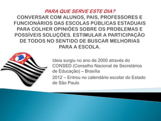 Ideia surgiu no ano de 2000 através do
CONSED (Conselho Nacional de Secretários
de Educação) – Brasília
2012 – Entrou no calendário escolar do Estado
de São Paulo

 