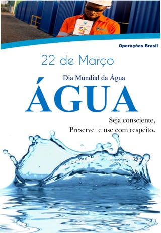 LEVANTAMENTO E TRANSPORTE DE
MATERIAIS
Operações Brasil
22 de Março
ÁGUASeja consciente,
Preserve e use com respeito.
Dia Mundial da Água
 