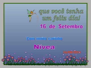 Nívea Com  muito  carinho 16/09/2011 que você tenha  um feliz día! 16  de  Setembro 