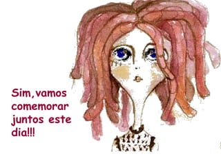 Sim,vamos comemorar juntos este dia!!! 