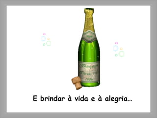 E brindar à vida e à alegria… 