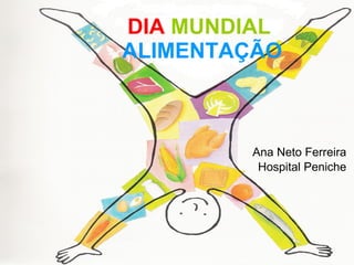 DIA   MUNDIAL   ALIMENTAÇÃO Ana Neto Ferreira Hospital Peniche 