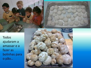 Todos 
ajudaram a 
amassar e a 
fazer as 
bolinhas para 
o pão… 
 