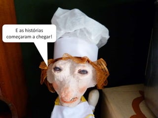 E as histórias
começaram a chegar!
 