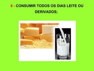 8 - CONSUMIR TODOS OS DIAS LEITE OU
DERIVADOS;
 