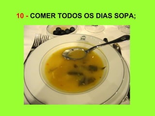 10 - COMER TODOS OS DIAS SOPA;
