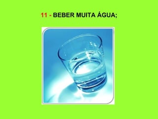 11 - BEBER MUITA ÁGUA;
 
