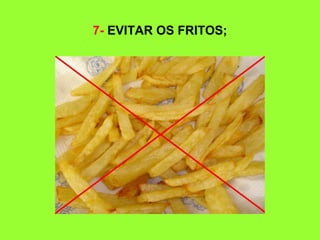7- EVITAR OS FRITOS;
 