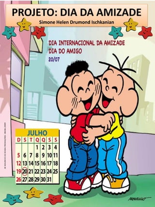 PROJETO: DIA DA AMIZADE
Simone Helen Drumond Ischkanian
 