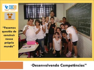“ Desenvolvendo Competências” “ Fazemos questão de construir nosso próprio mundo” 
