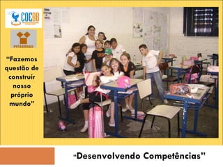 “ Desenvolvendo Competências” “ Fazemos questão de construir nosso próprio mundo” 