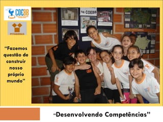 “ Fazemos questão de construir nosso próprio mundo” “ Desenvolvendo Competências” 
